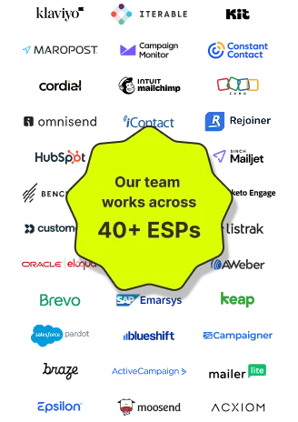 Our team works across 40+ ESPs including Klaviyo, Iterable, Mailchimp, HubSpot, Salesforce, Braze, ActiveCampaign, Marigold and more.